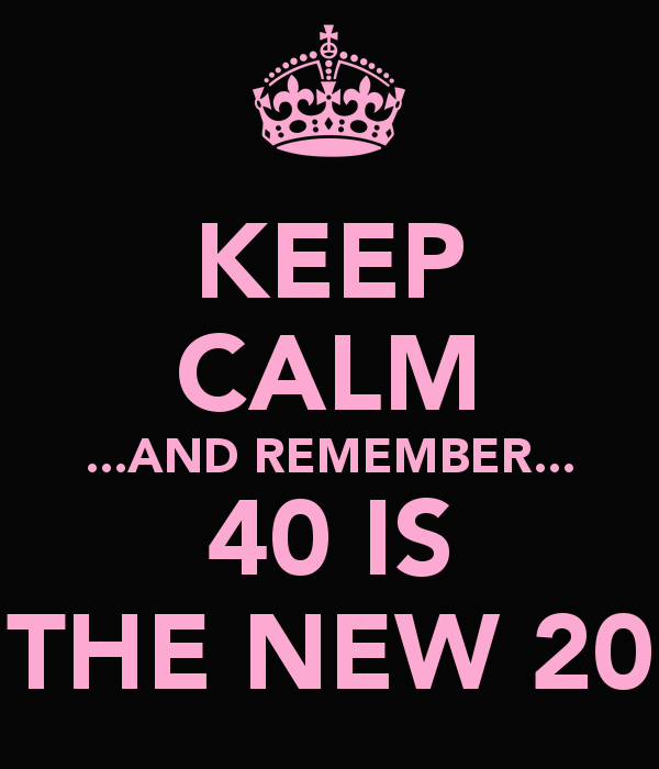 Keep Calm    And Remember    40 Is The New 20   Keep Calm And Carry On    