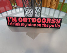Wooden Indoor Outdoor Decor Sign  I M Outdoorsy I Drink My Wine On The
