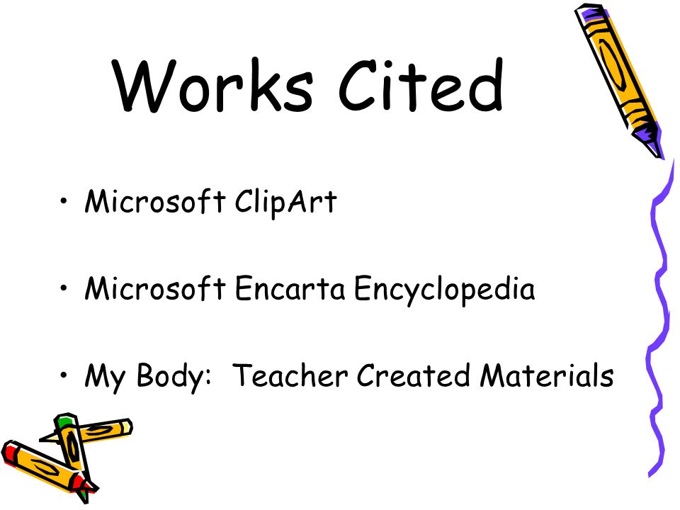 Works Cited Microsoft Clipart Microsoft Encarta Encyclopedia My Body