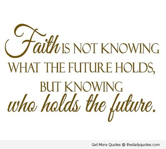 Faith Is Not Knowing What The Future Holds But Knowing Who Holds The