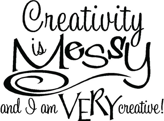 More Than Sayings  Creativity Is Messy And I Am Very Creative