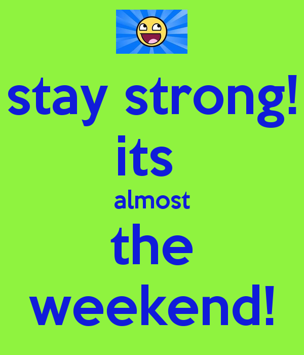 Stay Strong  Its Almost The Weekend    Keep Calm And Carry On Image