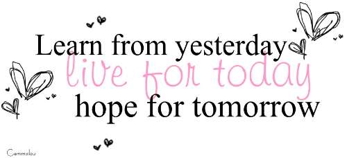 Learn From Yesterday Live For Today Hope For Tomorrow